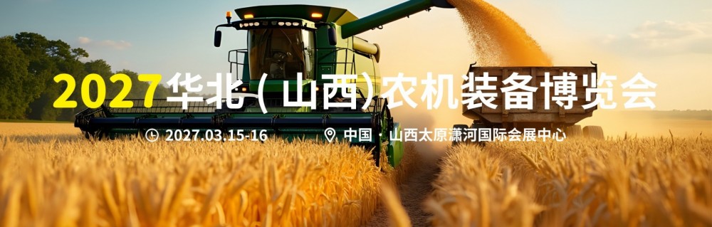重磅定档｜掘金华北春耕市场！2027 华北（山西）农机装备博览会落地太原潇河国际会展中心...